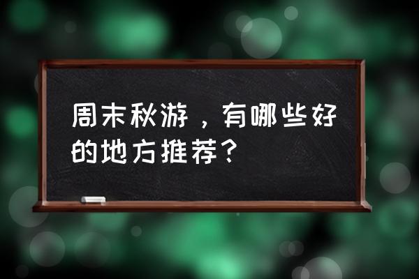 春游去哪里最适合向人们推荐一下 周末秋游，有哪些好的地方推荐？