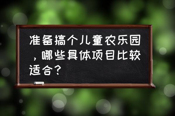 农场乐园最新版四个皮肤兑换码 准备搞个儿童农乐园，哪些具体项目比较适合？