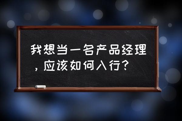 产品经理流程图全部画吗 我想当一名产品经理，应该如何入行？