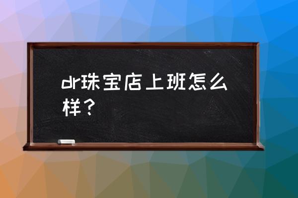 金店做销售提成一般多少 dr珠宝店上班怎么样？