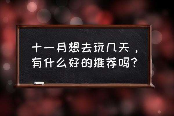 适合11月份的旅游地点推荐理由 十一月想去玩几天，有什么好的推荐吗？