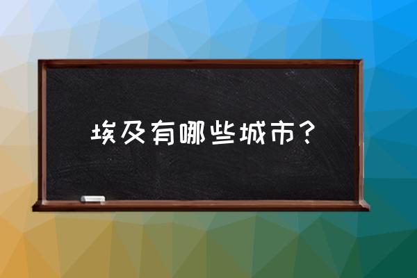 埃及比较值得去的旅游景点 埃及有哪些城市？