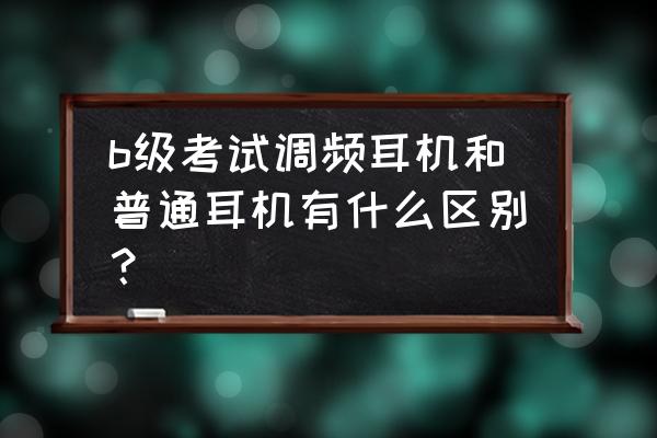 英语听力耳机和正常耳机有啥区别 b级考试调频耳机和普通耳机有什么区别？