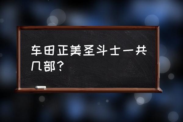 圣斗士星矢技能券能升级几次 车田正美圣斗士一共几部？