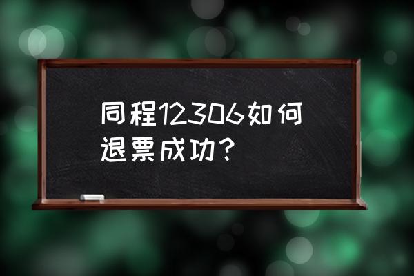 同城旅游怎么查看订单 同程12306如何退票成功？