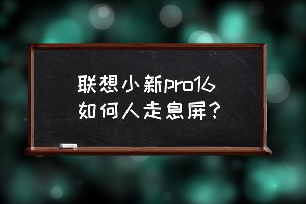 怎么修改电脑自动关屏的时间 联想小新pro16如何人走息屏？