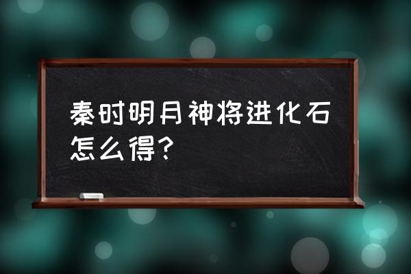 秦时明月如何获得神将 秦时明月神将进化石怎么得？