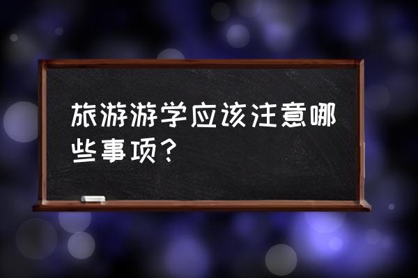 旅游过程的注意事项 旅游游学应该注意哪些事项？