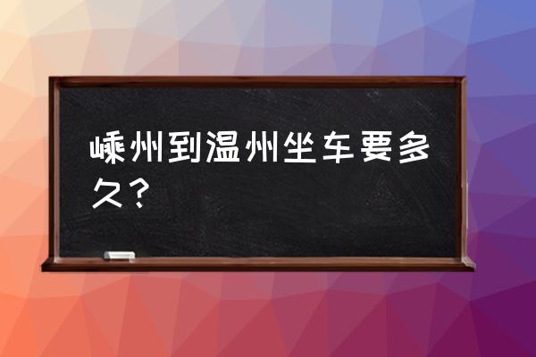 嵊州旅游攻略一日游 嵊州到温州坐车要多久？