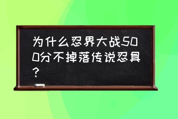 木叶忍界传说攻略 为什么忍界大战500分不掉落传说忍具？