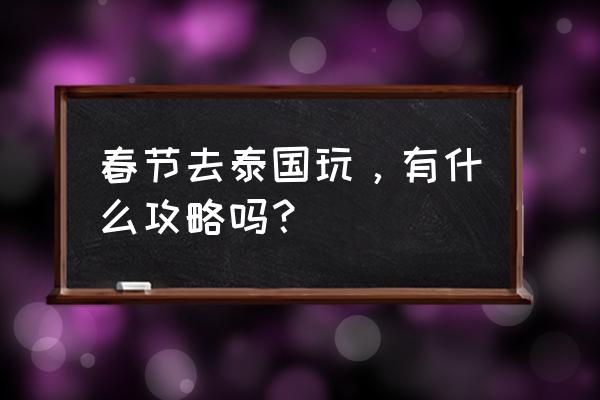 清迈茵他侬山旅游攻略 春节去泰国玩，有什么攻略吗？