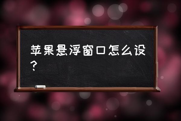 苹果7的悬浮球在哪开启啊 苹果悬浮窗口怎么设？