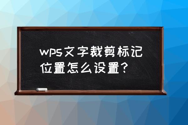 wps怎么插入地点标志符号 wps文字裁剪标记位置怎么设置？