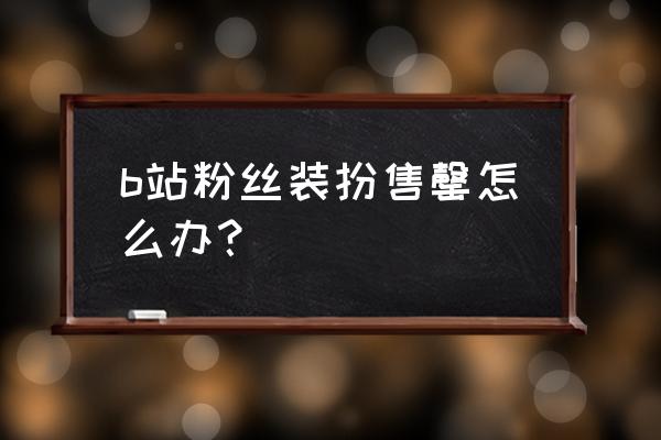 哔哩哔哩怎么可能卖东西 b站粉丝装扮售罄怎么办？