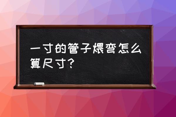 折弯圆弧弧长怎么算 一寸的管子煨弯怎么算尺寸？