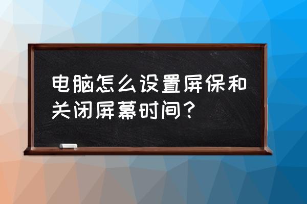 咋样设置电脑不休眠时间 电脑怎么设置屏保和关闭屏幕时间？