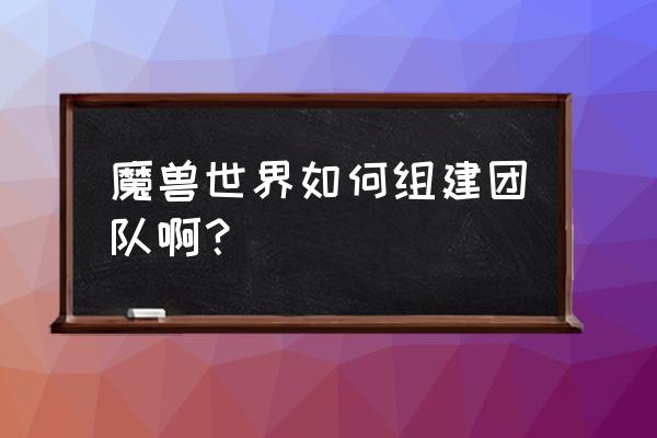 快速激活团队的方法 魔兽世界如何组建团队啊？