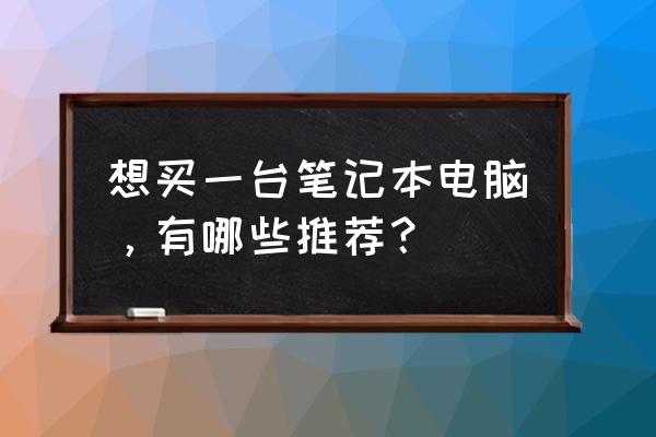 笔记本电脑都能干啥 想买一台笔记本电脑，有哪些推荐？