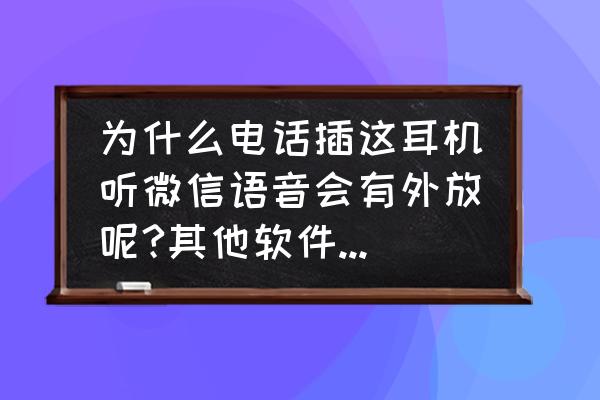 连着蓝牙耳机qq语音为啥外放 为什么电话插这耳机听微信语音会有外放呢?其他软件不这样啊？