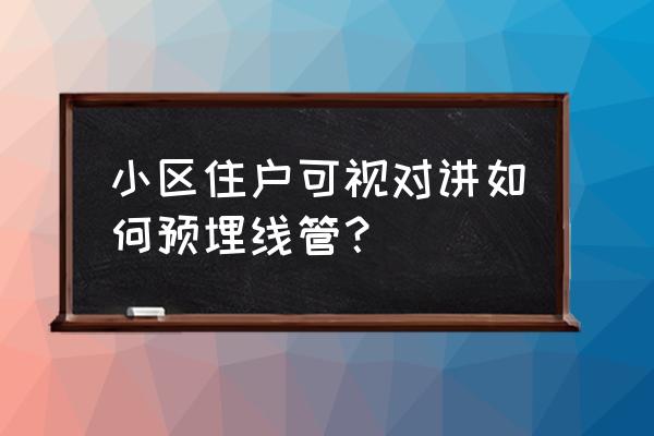 可视楼宇对讲施工方案 小区住户可视对讲如何预埋线管？