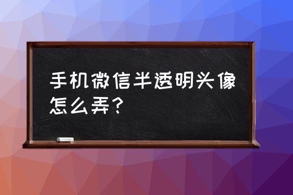 ps制作文字透明头像 手机微信半透明头像怎么弄？