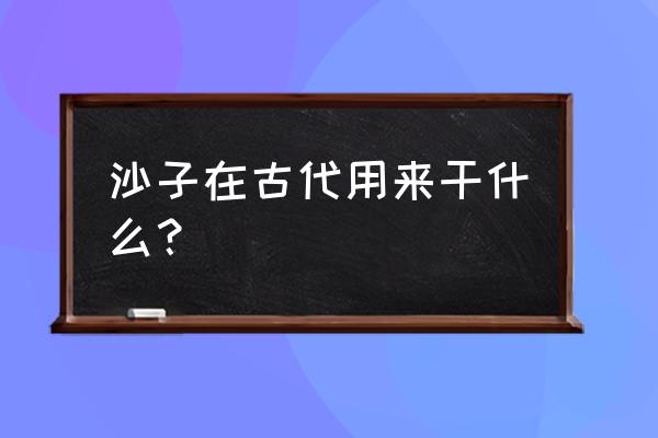 沙子堆城堡的简单步骤 沙子在古代用来干什么？