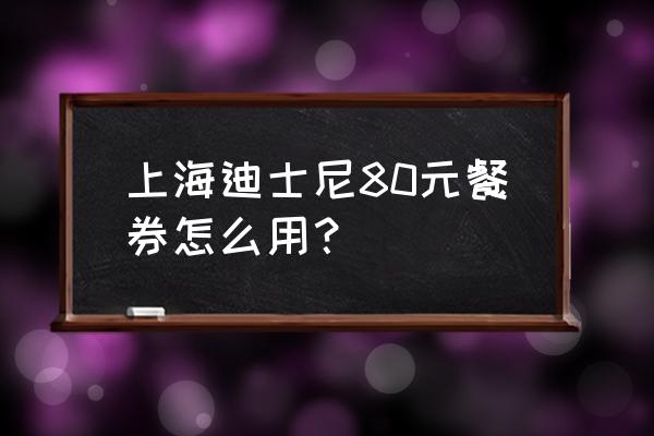 迪士尼80元餐券包括什么 上海迪士尼80元餐券怎么用？