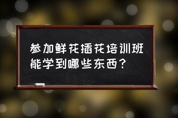 花栖国际花艺心得 参加鲜花插花培训班能学到哪些东西？