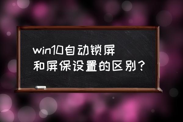 win10设置屏保密码怎么设置 win10自动锁屏和屏保设置的区别？