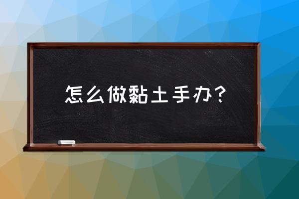 一分钟学会画萌物 怎么做黏土手办？