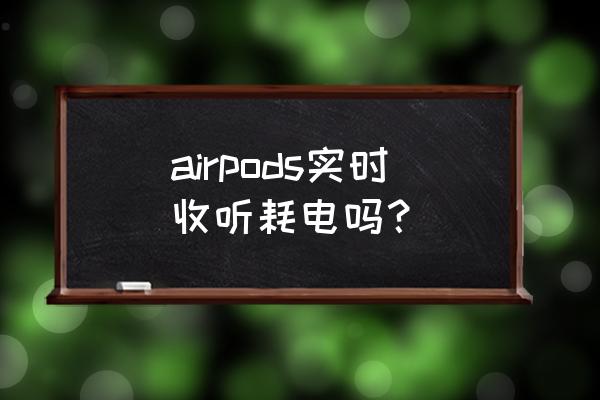 苹果耳机实时收听功能怎么用 airpods实时收听耗电吗？