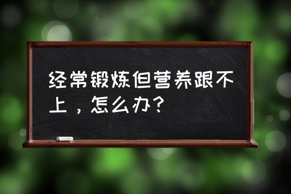 在外旅游怎么保证营养 经常锻炼但营养跟不上，怎么办？