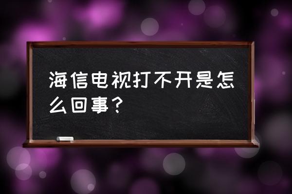 海信电视待机后怎么就打不开了 海信电视打不开是怎么回事？