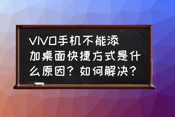 vivo手机怎么添加快捷方式到桌面 VIVO手机不能添加桌面快捷方式是什么原因？如何解决？