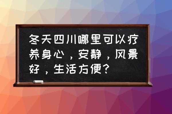 彭州燕子沟旅游攻略 冬天四川哪里可以疗养身心，安静，风景好，生活方便？