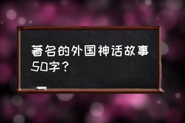 潘多拉的盒子简短概括50字 著名的外国神话故事50字？