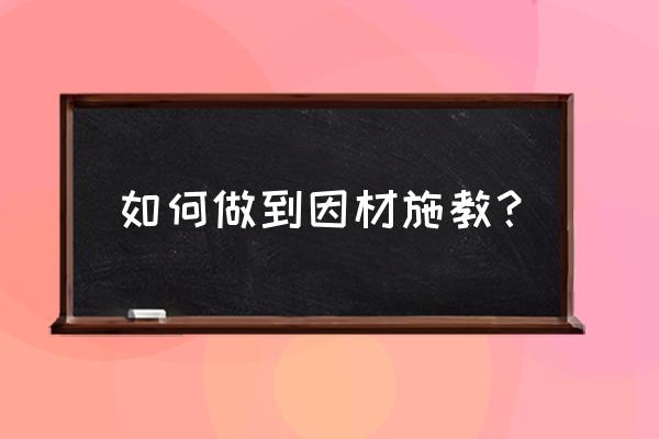 教师教学如何从讲得好到考得好 如何做到因材施教？