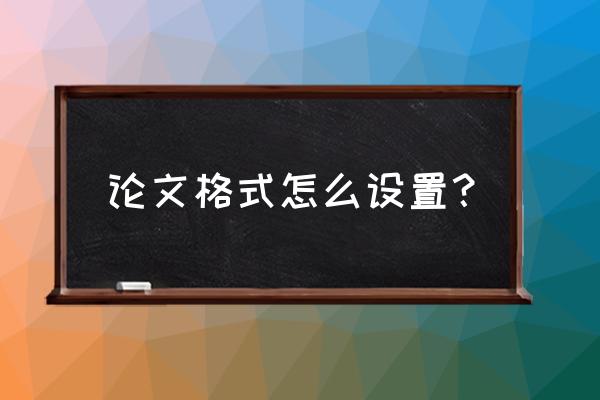 毕业论文格式如何快速修改 论文格式怎么设置？