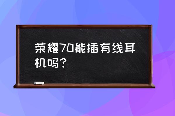 荣耀70手机有插耳机的地方吗 荣耀70能插有线耳机吗？