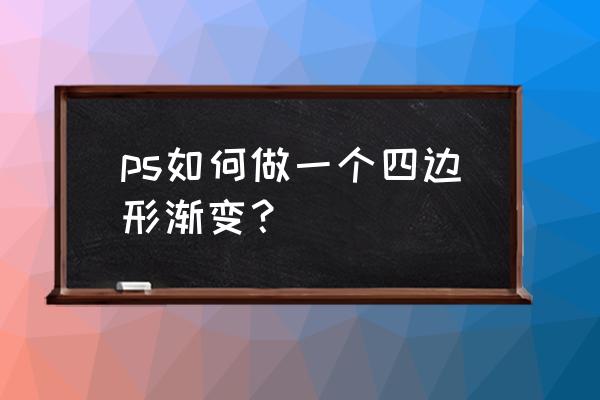 ps怎样做暗角 ps如何做一个四边形渐变？