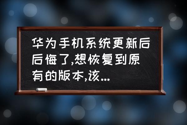 苹果手机最新版本系统小技巧 华为手机系统更新后后悔了,想恢复到原有的版本,该怎么操作？