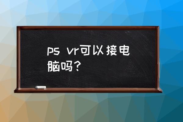 主机可以连笔记本吗 ps vr可以接电脑吗？