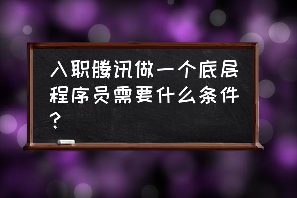 零基础怎么入职程序员 入职腾讯做一个底层程序员需要什么条件？