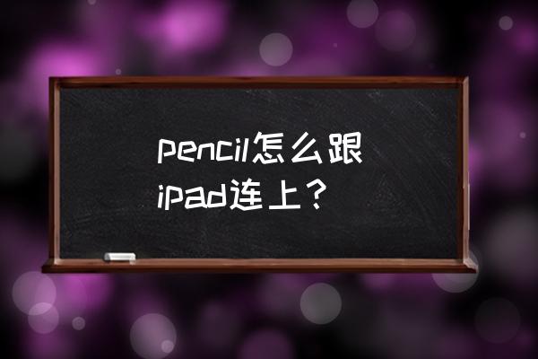 ipad pencil2代怎么和平板连接 pencil怎么跟ipad连上？