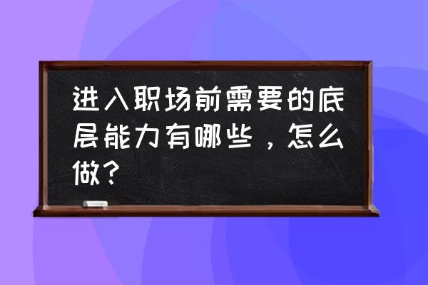 职场新人必备十大技能 进入职场前需要的底层能力有哪些，怎么做？