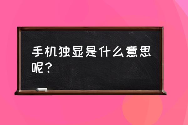 现在游戏手机都有独显吗 手机独显是什么意思呢？