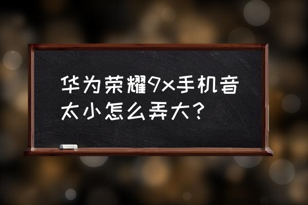 手持喇叭音效怎么制作好 华为荣耀9x手机音太小怎么弄大？