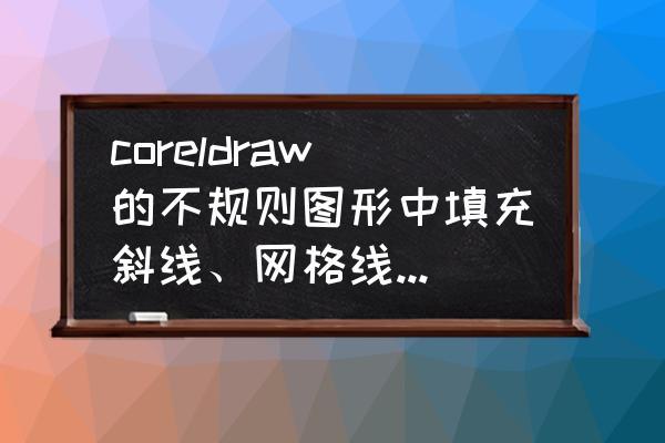 coreldraw怎么设置网格规格 coreldraw的不规则图形中填充斜线、网格线、直线等？