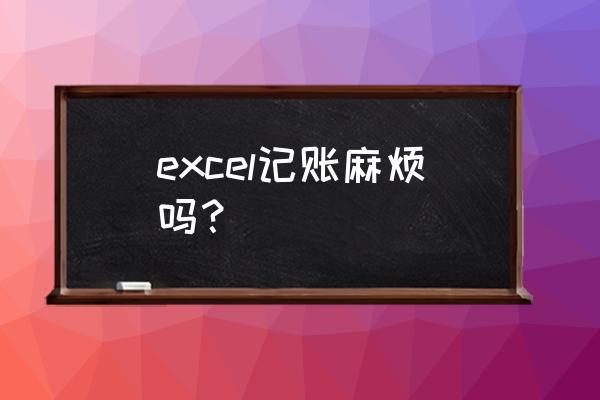 excel怎么做每日记账表格 excel记账麻烦吗？