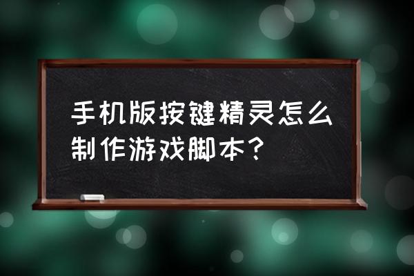 按键精灵如何制作成软件小精灵 手机版按键精灵怎么制作游戏脚本？